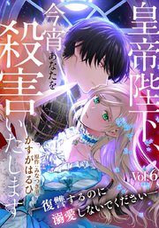 皇帝陛下、今宵あなたを殺害いたします―復讐するのに溺愛しないでください― 6巻