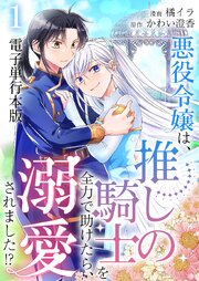 悪役令嬢は、推しの騎士を全力で助けたら、溺愛されました！？