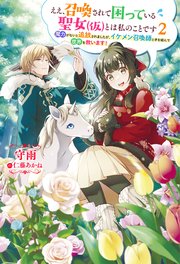 ええ、召喚されて困っている聖女（仮）とは私のことです ～魔力がないと追放されましたが、イケメン召喚師と手を組んで世界を救います！～ ： 2