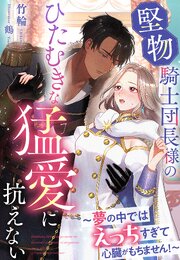 堅物騎士団長様のひたむきな猛愛に抗えない～夢の中ではえっちすぎて心臓がもちません！～