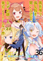 異世界で孤児院を開いたけど、なぜか誰一人巣立とうとしない件 WEBコミックガンマぷらす連載版 第36話
