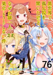 異世界で孤児院を開いたけど、なぜか誰一人巣立とうとしない件 WEBコミックガンマぷらす連載版 第76話