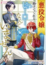 悪役令嬢に、助けてくれるヒーローなんていません 16