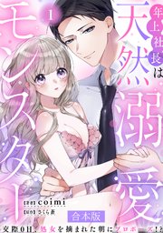 年上社長は天然溺愛モンスター～交際0日、処女を摘まれた朝にプロポーズ！？～