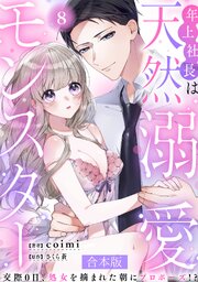 年上社長は天然溺愛モンスター～交際0日、処女を摘まれた朝にプロポーズ！？～ 【合本版】 8巻