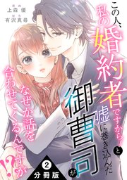 この人、私の婚約者ですから！と嘘に巻き込んだ御曹司がなぜか話を合わせてくるんですが！？ 分冊版 ： 2