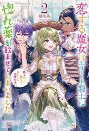 恋する魔女はエリート騎士に惚れ薬を飲ませてしまいました2 ～偽りから始まるわたしの溺愛生活～