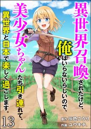 異世界召喚されたけど、俺はいらないらしいので、美少女ちゃんたち引き連れて、異世界と日本で楽しく過ごします。（分冊版） 【第13話】