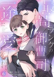 最高ランクの御曹司に一途に愛されすぎてます 6巻