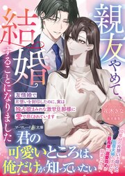 親友やめて、結婚することになりました～友情婚で片想いを封印したのに、実は独占欲まみれな激甘旦那様に愛で尽くされています～
