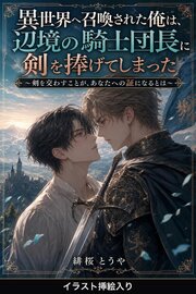 異世界へ召喚された俺は、辺境の騎士団長に剣を捧げてしまった（挿絵版）