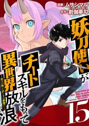 妖刀使いがチートスキルをもって異世界放浪 ～生まれ持ったチートは最強！！～（15）