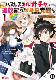 ハズレスキル『ガチャ』で追放された俺は、わがまま幼馴染を絶縁し覚醒する ～万能チートスキルをゲットして、目指せ楽々最強スローライフ！～（コミック） 分冊版 19巻
