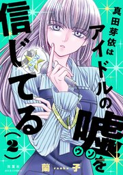 真田芽依はアイドルの嘘を信じてる