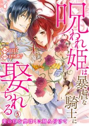 呪われ姫は暴虐な騎士に娶られる～愛の印を奥深くに刻み付けて～ 5巻