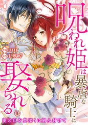 呪われ姫は暴虐な騎士に娶られる～愛の印を奥深くに刻み付けて～ 10