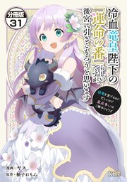 冷血竜皇陛下の「運命の番」らしいですが、後宮に引きこもろうと思います ～幼竜を愛でるのに忙しいので皇后争いはご勝手にどうぞ～ 分冊版（31）
