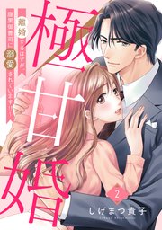 極甘婚 ～離婚するはずが、腹黒御曹司に溺愛されています!!～【単話売】 2話