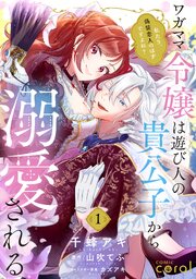 ワガママ令嬢は遊び人の貴公子から溺愛される　～私たち、偽装恋人のはずですよね？～（単話版）