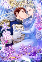きまじめ護衛騎士と高潔な王女は本能のままに愛し合いたい