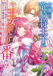 女嫌いの竜騎将王子は聖竜王女ただひとりと番いたい～私の正体は秘密ですが、助けた冷徹英雄から愛を捧げられています～