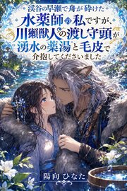 渓谷の早瀬で舟が砕けた水薬師の私ですが、川獺獣人の渡し守頭が湧水の薬湯と毛皮で介抱してくださいました