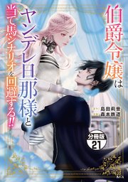 伯爵令嬢はヤンデレ旦那様と当て馬シナリオを回避する！！ 分冊版（21）