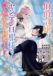伯爵令嬢はヤンデレ旦那様と当て馬シナリオを回避する！！ 分冊版（23）