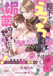 殿下がえっちに迫ってくるのは媚薬のせいだと思います！　傷物令嬢は一途な王太子の溺愛に陥落する