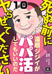 死ぬ前にヤらせてください～還暦ジジイがパパ活してもいいのだ～ 10巻 ずっこけ小劇場な俺