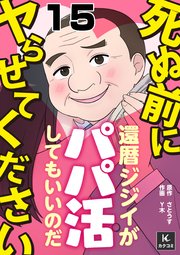 死ぬ前にヤらせてください～還暦ジジイがパパ活してもいいのだ～ 15巻 気遣いってやつかい？