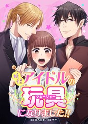 妖怪アイドルのマネージャー(玩具)になりました！！