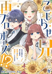 こじらせ兄（※夫）が再プロポーズ!? ～あの日助けた幼い兄妹が、怒濤の勢いで恩返ししてきます～