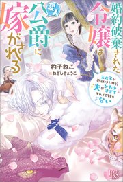 婚約破棄された令嬢は変人公爵に嫁がされる 王太子が迎えにきたけど、夫がかわゆすぎてそれどころじゃない