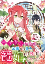 やり直し精霊姫は加護なし皇子の寵妃を目指す 死にたくないので結婚します！ 【連載版】: 2