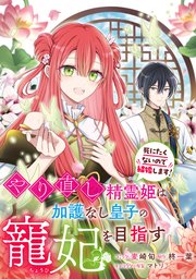 やり直し精霊姫は加護なし皇子の寵妃を目指す 死にたくないので結婚します！ 【連載版】: 10