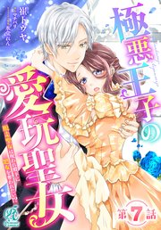 極悪王子の愛玩聖女 脱走聖女は呪われ殿下に処女を奪われたい！？【第7話】