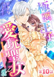 極悪王子の愛玩聖女　脱走聖女は呪われ殿下に処女を奪われたい！？【第10話】