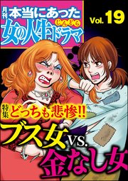 本当にあった女の人生ドラマ Vol.19～どっちも悲惨!!ブス女VS.金なし女～