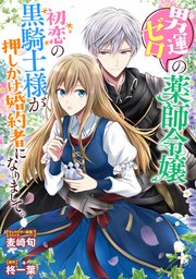 男運ゼロの薬師令嬢、初恋の黒騎士様が押しかけ婚約者になりまして。 連載版