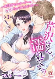 芹沢さん、濡れてます！ ～俺様サロンオーナーの甘すぎセックスセラピー～