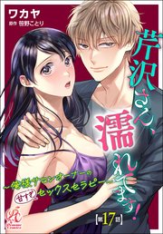 芹沢さん、濡れてます！　～俺様サロンオーナーの甘すぎセックスセラピー～【第17話】