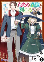どクズな家族と別れる方法 天才の姉は実はダメ女。無能と言われた妹は救国の魔導士だった（コミック） 分冊版 9巻