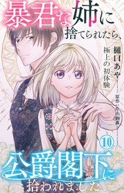 暴君な姉に捨てられたら、公爵閣下に拾われました 10 極上の初体験