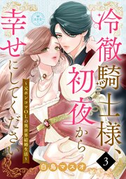 冷徹騎士様、初夜から幸せにしてください～元ポンコツOLの異世界結婚生活～【マイクロ】 3