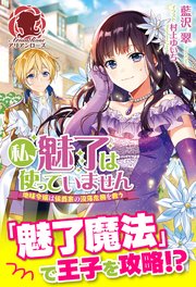 私、魅了は使っていません ～地味令嬢は侯爵家の没落危機を救う～