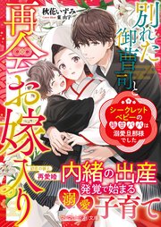 別れた御曹司と再会お嫁入り～シークレットベビーの極甘パパは溺愛旦那様でした～
