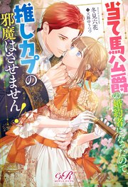 当て馬公爵の婚約者になったので、推しカプの邪魔はさせません！
