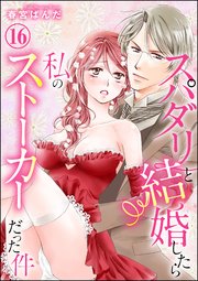 スパダリと結婚したら私のストーカーだった件（分冊版） 【第16話】