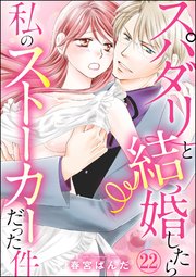 スパダリと結婚したら私のストーカーだった件（分冊版） 【第22話】